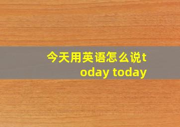 今天用英语怎么说today today